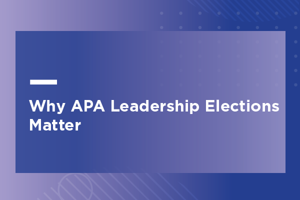 Why APA Leadership Elections Matter