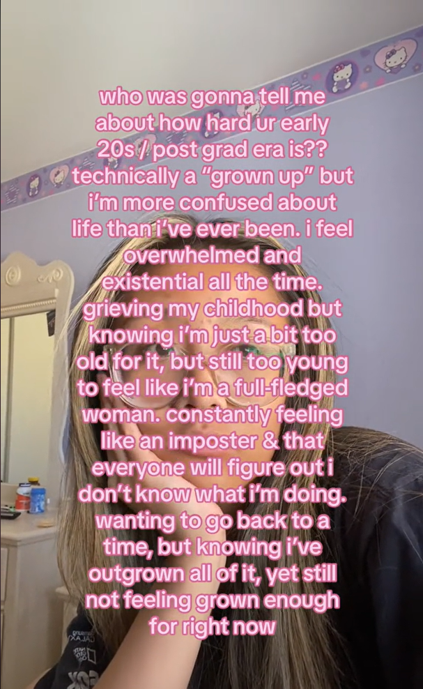 who was gonna tell me about how hard ur early 20s/post grad era is?? Technically a “grown up” but I’m more confused about life than I’ve ever been. I feel overwhelmed and existential all the time. Grieving my childhood but knowing I’m just a bit too old for it, but still too young to feel like I’m a full-fledged woman. Constantly feeling like an imposter & that everyone will figure out I don’t know what I’m doing. wanting to go back to a time, but knowing i’ve outgrown all of it, yet still not feeling grown enough for right now